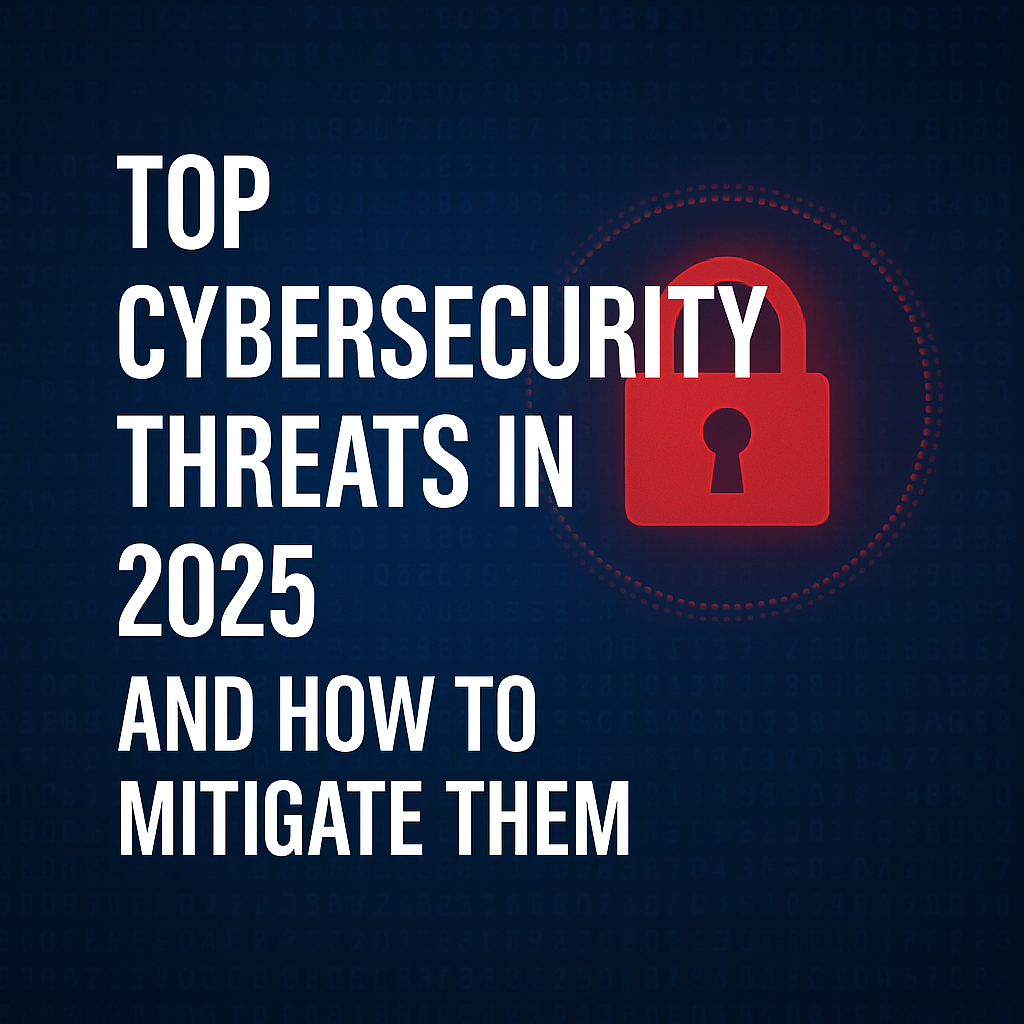 Top Cybersecurity Threats in 2025 and How to Mitigate Them