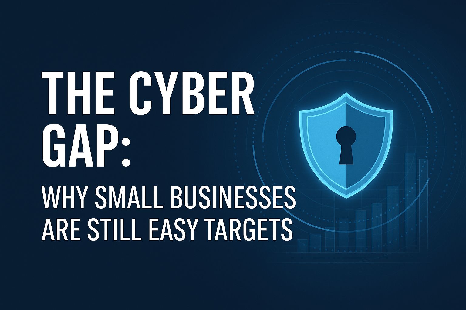 The Cyber Gap: Why Small Businesses Are Still Easy Targets